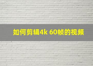 如何剪辑4k 60帧的视频